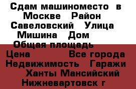 Сдам машиноместо  в Москве › Район ­ Савеловский › Улица ­ Мишина › Дом ­ 26 › Общая площадь ­ 13 › Цена ­ 8 000 - Все города Недвижимость » Гаражи   . Ханты-Мансийский,Нижневартовск г.